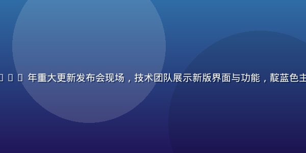 xhxx 平台 2026 年重大更新发布会现场，技术团队展示新版界面与功能，靛蓝色主视觉，科技感十足